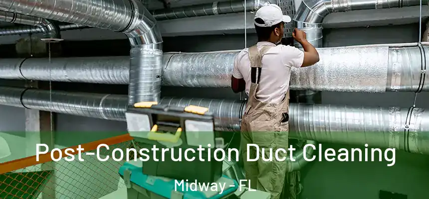 Post-Construction Duct Cleaning Midway - FL